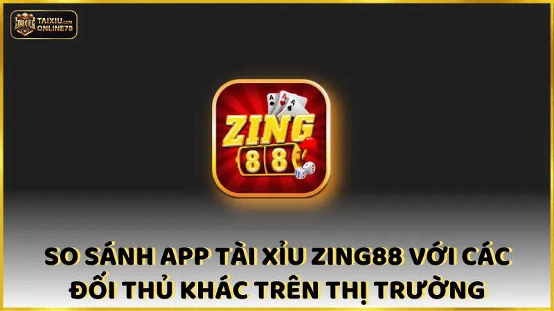 So sánh app tài xỉu Zing88 với các đối thủ khác trên thị trường