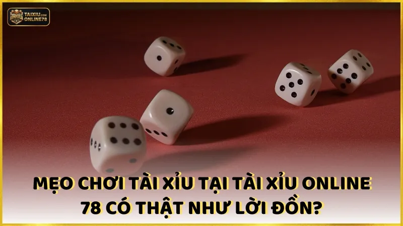 Mẹo chơi tài xỉu tại Tài xỉu online 78 có thật như lời đồn?