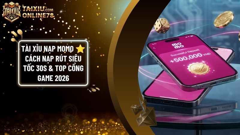 tai xiu momo - Tài Xỉu Nạp Momo: Hướng Dẫn Nạp Rút Tự Động 30 Giây & Lưu Ý An Toàn 2026