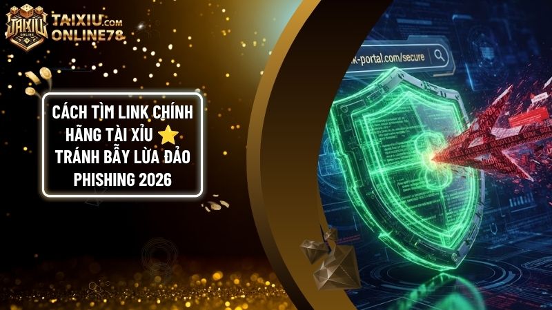 tim link chinh hang tai - Cách Tìm Link Chính Hãng Tài Xỉu: Mẹo Phân Biệt Thật Giả & Tránh Bẫy Phishing 2026